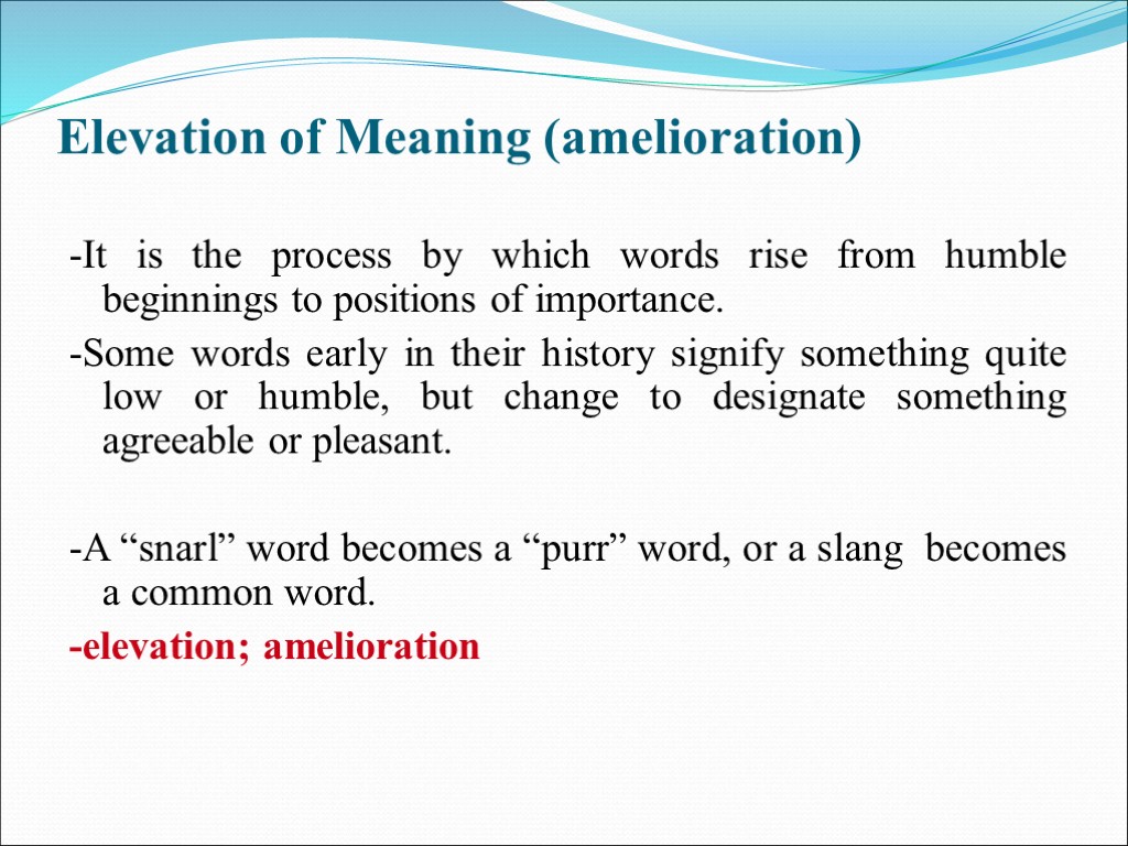 Elevation of Meaning (amelioration) -It is the process by which words rise from humble